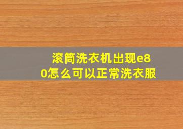 滚筒洗衣机出现e80怎么可以正常洗衣服