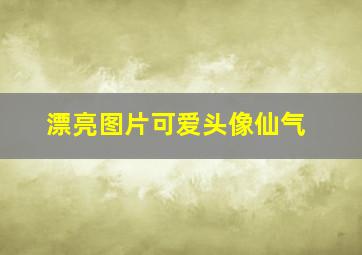 漂亮图片可爱头像仙气