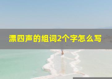 漂四声的组词2个字怎么写