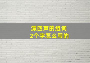 漂四声的组词2个字怎么写的