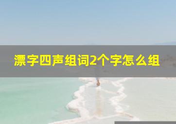 漂字四声组词2个字怎么组