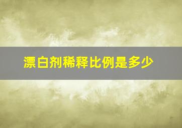 漂白剂稀释比例是多少