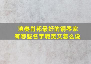 演奏肖邦最好的钢琴家有哪些名字呢英文怎么说