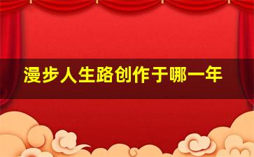 漫步人生路创作于哪一年