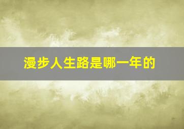 漫步人生路是哪一年的