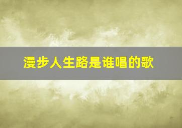 漫步人生路是谁唱的歌