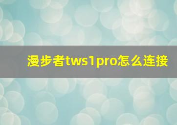 漫步者tws1pro怎么连接