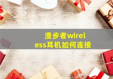 漫步者wireless耳机如何连接