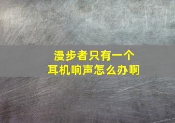 漫步者只有一个耳机响声怎么办啊