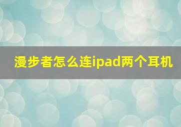 漫步者怎么连ipad两个耳机