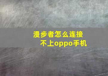 漫步者怎么连接不上oppo手机