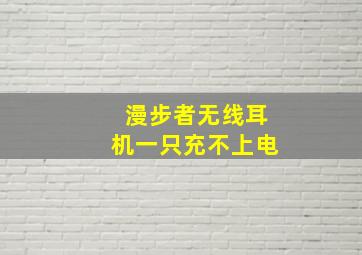 漫步者无线耳机一只充不上电