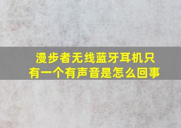 漫步者无线蓝牙耳机只有一个有声音是怎么回事