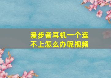 漫步者耳机一个连不上怎么办呢视频