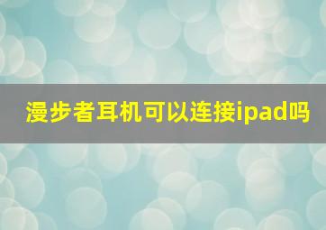 漫步者耳机可以连接ipad吗