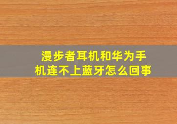 漫步者耳机和华为手机连不上蓝牙怎么回事