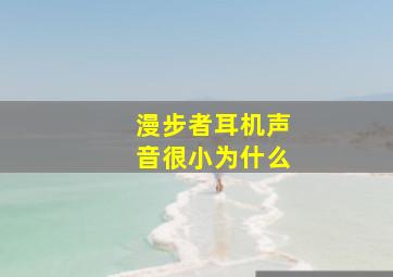 漫步者耳机声音很小为什么