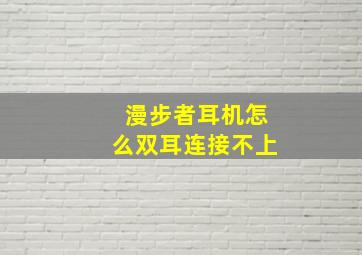 漫步者耳机怎么双耳连接不上