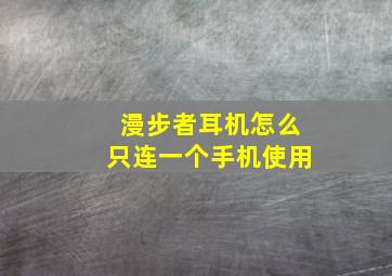 漫步者耳机怎么只连一个手机使用