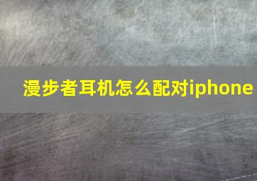 漫步者耳机怎么配对iphone