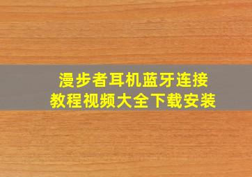 漫步者耳机蓝牙连接教程视频大全下载安装