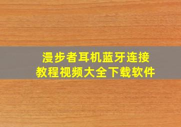 漫步者耳机蓝牙连接教程视频大全下载软件