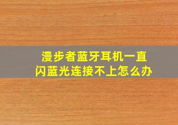 漫步者蓝牙耳机一直闪蓝光连接不上怎么办