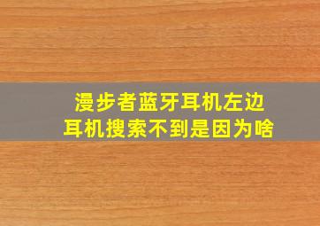 漫步者蓝牙耳机左边耳机搜索不到是因为啥