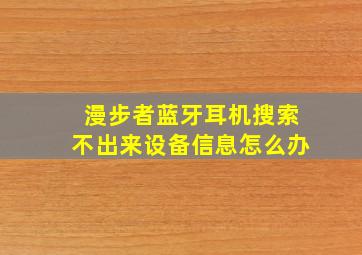 漫步者蓝牙耳机搜索不出来设备信息怎么办