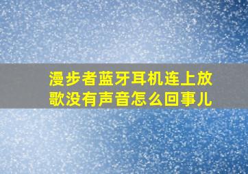 漫步者蓝牙耳机连上放歌没有声音怎么回事儿