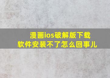 漫画ios破解版下载软件安装不了怎么回事儿