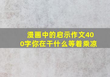 漫画中的启示作文400字你在干什么等着乘凉