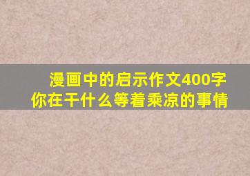 漫画中的启示作文400字你在干什么等着乘凉的事情