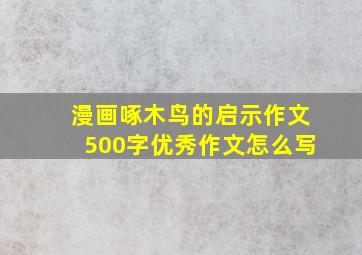 漫画啄木鸟的启示作文500字优秀作文怎么写