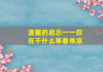 漫画的启示一一你在干什么等着乘凉