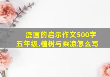 漫画的启示作文500字五年级,植树与乘凉怎么写