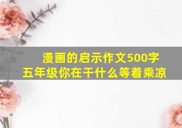 漫画的启示作文500字五年级你在干什么等着乘凉