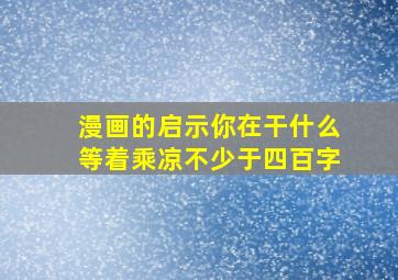 漫画的启示你在干什么等着乘凉不少于四百字