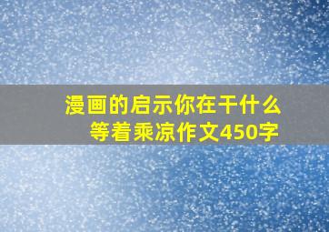 漫画的启示你在干什么等着乘凉作文450字