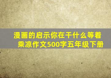 漫画的启示你在干什么等着乘凉作文500字五年级下册