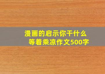 漫画的启示你干什么等着乘凉作文500字