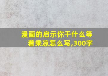 漫画的启示你干什么等着乘凉怎么写,300字