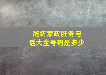 潍坊家政服务电话大全号码是多少