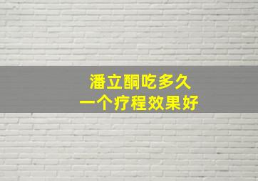 潘立酮吃多久一个疗程效果好