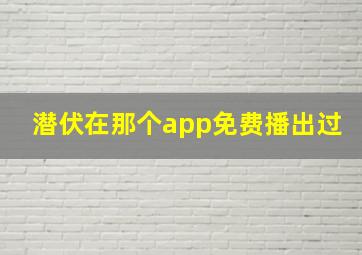 潜伏在那个app免费播出过