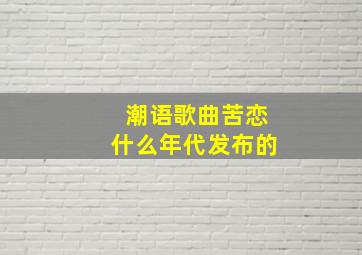 潮语歌曲苦恋什么年代发布的