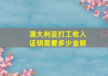 澳大利亚打工收入证明需要多少金额