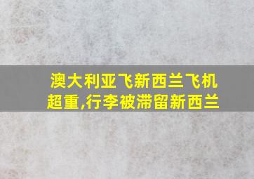 澳大利亚飞新西兰飞机超重,行李被滞留新西兰