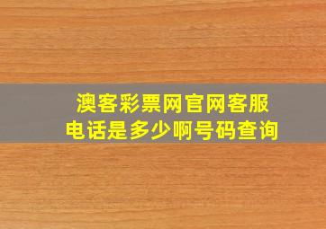 澳客彩票网官网客服电话是多少啊号码查询