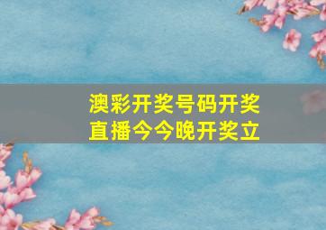 澳彩开奖号码开奖直播今今晚开奖立